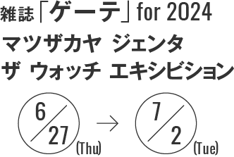 雑誌「ゲーテ」 for 2024 マツザカヤ ジェンタ ザ ウォッチ エキシビション 6月27日(木)-7月2日(火)